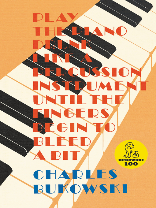 Title details for Play the Piano Drunk Like a Percussion Instrument Until The Fingers Begin to Bleed a Bit by Charles Bukowski - Available
